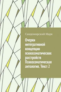 Книга Очерки интегративной концепции психосоматических расстройств. Психосоматическая антология. Текст 2