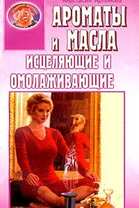 Книга Ароматы и масла исцеляющие и омолаживающие