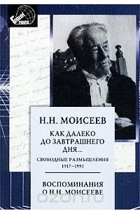 Книга Как далеко до завтрашнего дня.. . Свободные размышления. 1917-1993 гг. Воспоминания о Н. Н. Моисееве