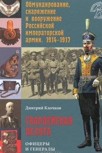 Книга Обмундирование, снаряжение и вооружение Российской императорской армии. 1914-1917. Гвардейская пехота. Офицеры и генералы