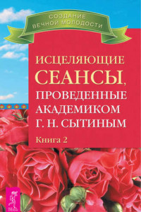 Книга Исцеляющие сеансы, проведенные академиком Г. Н. Сытиным. Книга 2