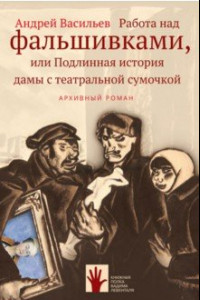 Книга Работа над фальшивками, или Подлинная история дамы с театральной сумочкой