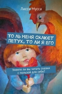 Книга То ль меня склюет Петух, то ли я его. Умеете ли вы читать сказки с пользой для себя?