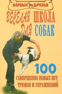 Книга 100 совершенно новых игр, трюков и упражнений. Веселая школа для собак