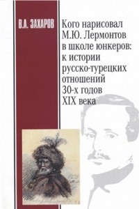 Книга Кого нарисовал М.Ю. Лермонтов в Школе юнкеров: к истории русско-турецких отношений 30-х годов XIX века