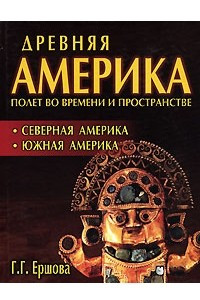 Книга Древняя Америка. Полет во времени и пространстве. Северная Америка. Южная Америка