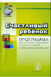 Книга Счастливый ребенок. Программа воспитания и обучения дошкольников по образовательным областям