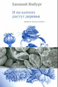 Книга И на камнях растут деревья. Живая педагогика