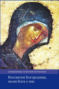 Книга Всесвятая Богородица, моли Бога о нас. Проповеди на Богородичные праздники 1990–2016 годов.