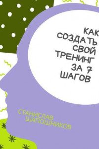 Книга Как создать свой тренинг за 7 шагов. Практическое руководство