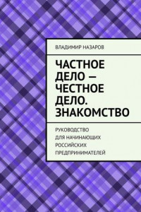 Книга Частное дело – честное дело. Знакомство. Руководство для начинающих российских предпринимателей