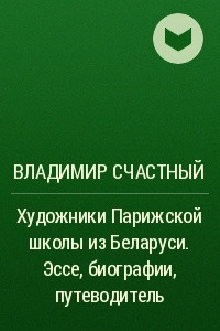 Книга Художники Парижской школы из Беларуси. Эссе, биографии, путеводитель