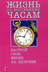 Книга Жизнь по внутренним часам. Настрой свою жизнь на здоровье