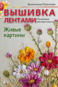 Книга Вышивка лентами. Живые картины: пошаговые мастер-классы