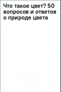 Книга Что такое цвет? 50 вопросов и ответов о природе цвета