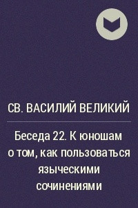 Книга Беседа 22. К юношам о том, как пользоваться языческими сочинениями