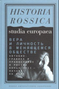 Книга Вера и личность в меняющемся обществе. Автобиографика и православие в России конца XVII - начала XX