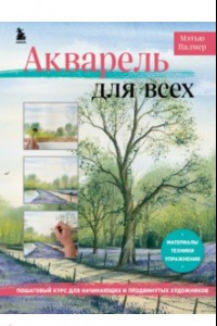 Книга Акварель для всех. Пошаговый курс для начинающих и продвинутых художников