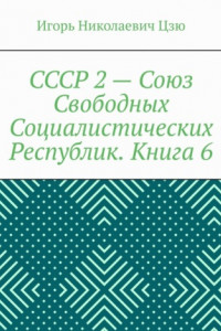 Книга СССР 2 – Союз Свободных Социалистических Республик. Книга 6