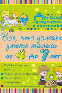 Книга Всё, что должен уметь малыш от 4 до 7 лет. Большой самоучитель для самых маленьких в картинках