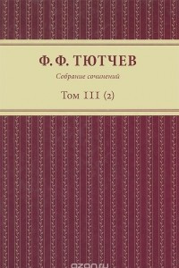 Книга Ф. Ф. Тютчев. Собрание сочинений. В 3 томах. Том 3. Полутом 2