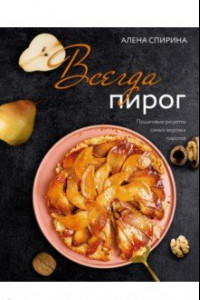 Книга Всегда пирог. Пошаговые рецепты самых вкусных пирогов