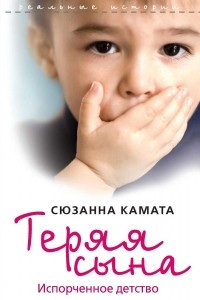 Книга Теряя сына. Испорченное детство