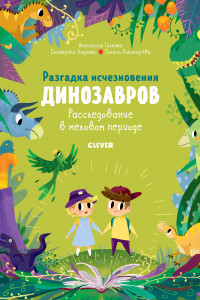 Книга В гостях у динозавров. Разгадка исчезновения динозавров. Расследование в меловом периоде