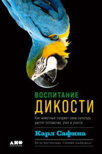 Книга Воспитание дикости. Как животные создают свою культуру, растят потомство, учат и учатся