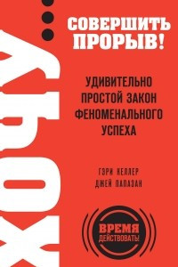 Книга ХОЧУ… совершить прорыв! Удивительно простой закон феноменального успеха