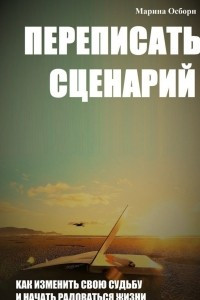 Книга Переписать сценарий. Kак изменить свою судьбу и начать радоваться жизни