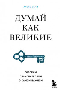 Книга Думай как великие. Говорим с мыслителями о самом важном