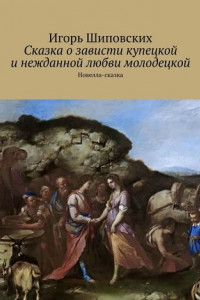 Книга Сказка о зависти купецкой и нежданной любви молодецкой. Новелла-сказка