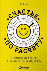 Книга Счастье по расчету. Как управлять своей жизнью, чтобы быть счастливым каждый день