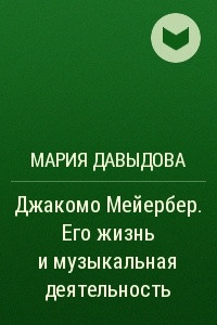 Книга Джакомо Мейербер. Его жизнь и музыкальная деятельность