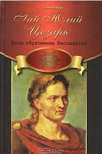 Книга Гай Юлий Цезарь. Злом обретенное бессмертие