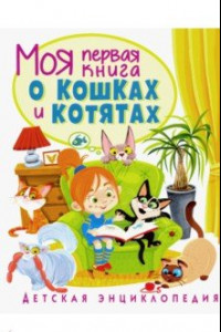 Книга Моя первая книга о кошках и котятах. Детская энциклопедия