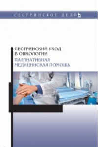 Книга Сестринский уход в онкологии. Паллиативная медицинская помощь. Учебное пособие