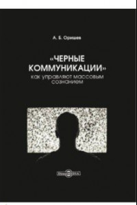 Книга «Черные коммуникации». Как управляют массовым сознанием. Монография