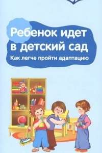 Книга Ребенок идет в детский сад. Как легче пройти адаптацию. Памятка для взрослых