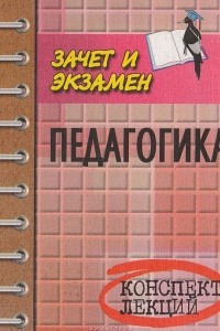 Книга Педагогика: Конспект лекций. (Пособие для подготовки к экзаменам для студентов всех форм обучения)