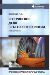 Книга Сестринское дело в гастроэнтерологии. Профессиональная переподготовка. Учебное пособие