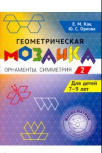 Книга Геометрическая мозаика. Часть 2. Орнаменты, симметрия. Задания для детей 7-9 лет