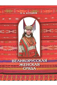 Книга Великорусская женская сряда (одежда). Книга 1. Часть 1. Сядемская и вяземская крестьянские родовые культуры