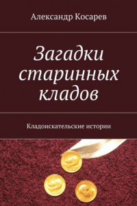 Книга Загадки старинных кладов. Кладоискательские истории