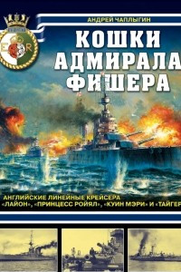 Книга Кошки адмирала Фишера. Английские линейные крейсера ?Лайон?, ?Принцесс Ройял?, ?Куин Мэри? и ?Тайгер?