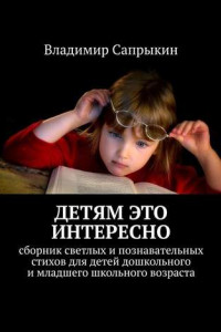 Книга Детям это интересно. Сборник светлых и познавательных стихов для детей дошкольного и младшего школьного возраста