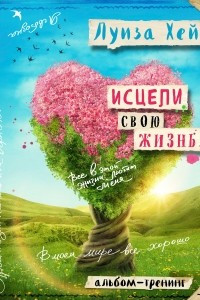 Книга Исцели свою жизнь: Творческий альбом-тренинг