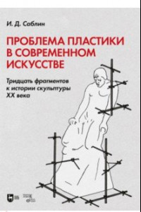 Книга Проблема пластики в современном искусстве. Тридцать фрагментов к истории скульптуры XX века