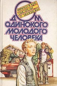 Книга Дом одинокого молодого человека. Французские писатели о молодёжи